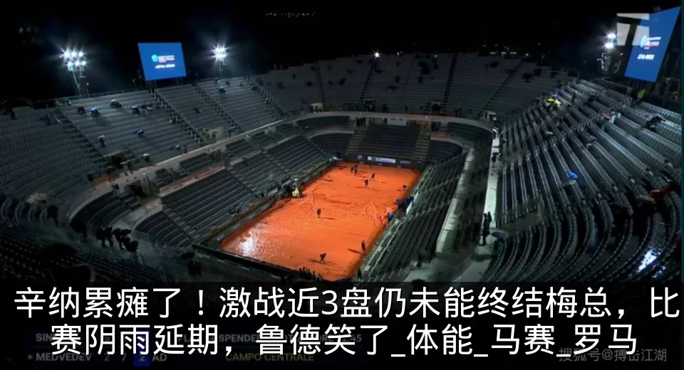 辛纳累瘫了!激战近3盘仍未能终结梅总,比赛阴雨延期,鲁德笑了_体能_马赛_罗马