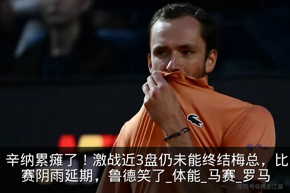 辛纳累瘫了!激战近3盘仍未能终结梅总,比赛阴雨延期,鲁德笑了_体能_马赛_罗马
