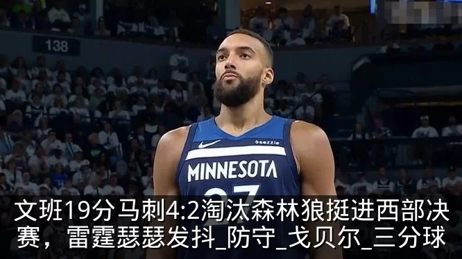 文班19分马刺4:2淘汰森林狼挺进西部决赛,雷霆瑟瑟发抖_防守_戈贝尔_三分球