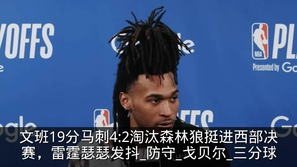 文班19分马刺4:2淘汰森林狼挺进西部决赛,雷霆瑟瑟发抖_防守_戈贝尔_三分球