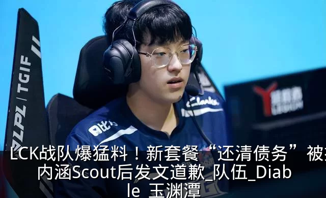 LCK战队爆猛料!新套餐“还清债务”被指内涵Scout后发文道歉_队伍_Diable_玉渊潭